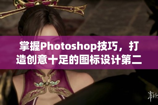 掌握Photoshop技巧，打造创意十足的图标设计第二版