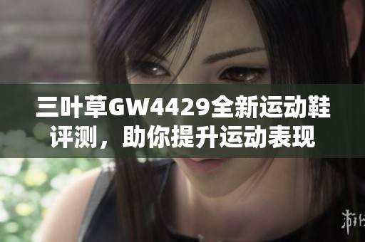 三叶草GW4429全新运动鞋评测，助你提升运动表现