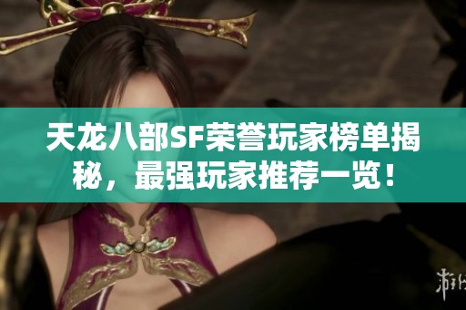 天龙八部SF荣誉玩家榜单揭秘，最强玩家推荐一览！