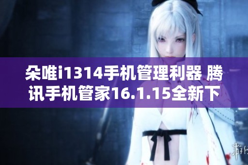 朵唯i1314手机管理利器 腾讯手机管家16.1.15全新下载体验