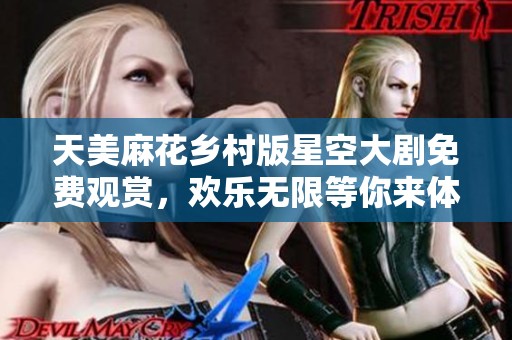 天美麻花乡村版星空大剧免费观赏，欢乐无限等你来体验