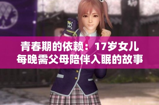青春期的依赖：17岁女儿每晚需父母陪伴入眠的故事