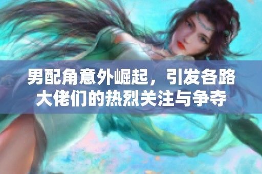 男配角意外崛起，引发各路大佬们的热烈关注与争夺
