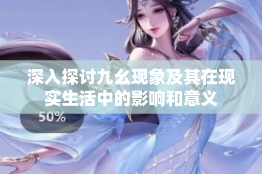 深入探讨九幺现象及其在现实生活中的影响和意义