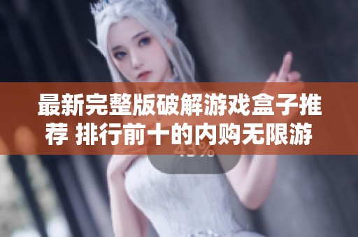 最新完整版破解游戏盒子推荐 排行前十的内购无限游戏
