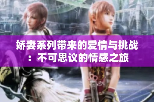 娇妻系列带来的爱情与挑战：不可思议的情感之旅