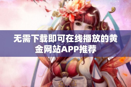 无需下载即可在线播放的黄金网站APP推荐