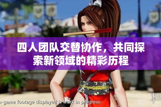 四人团队交替协作，共同探索新领域的精彩历程