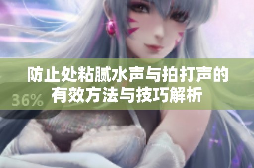 防止处粘腻水声与拍打声的有效方法与技巧解析
