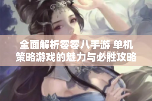 全面解析零零八手游 单机策略游戏的魅力与必胜攻略