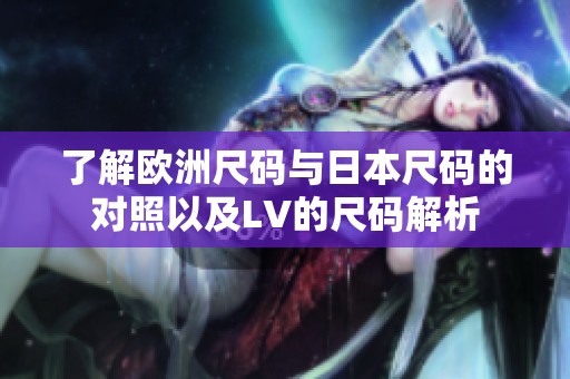 了解欧洲尺码与日本尺码的对照以及LV的尺码解析