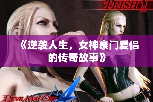《逆袭人生，女神豪门爱侣的传奇故事》