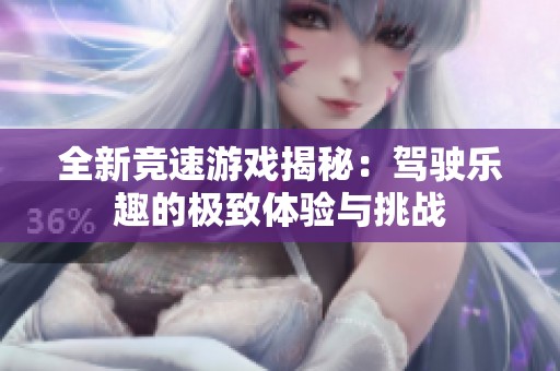 全新竞速游戏揭秘：驾驶乐趣的极致体验与挑战