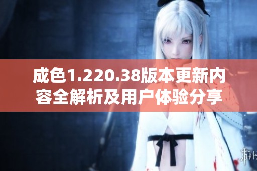成色1.220.38版本更新内容全解析及用户体验分享