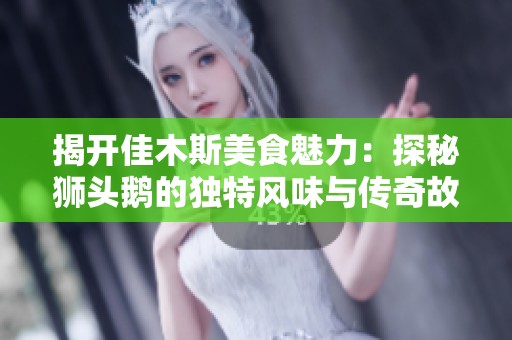 揭开佳木斯美食魅力：探秘狮头鹅的独特风味与传奇故事