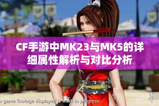 CF手游中MK23与MK5的详细属性解析与对比分析