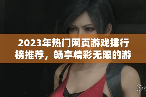 2023年热门网页游戏排行榜推荐，畅享精彩无限的游戏体验