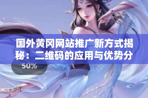 国外黄冈网站推广新方式揭秘：二维码的应用与优势分析