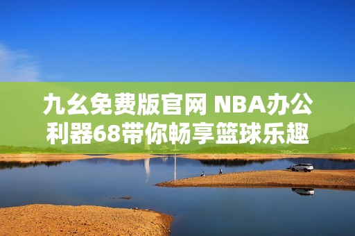 九幺免费版官网 NBA办公利器68带你畅享篮球乐趣