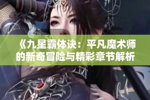 《九星霸体诀：平凡魔术师的新奇冒险与精彩章节解析》