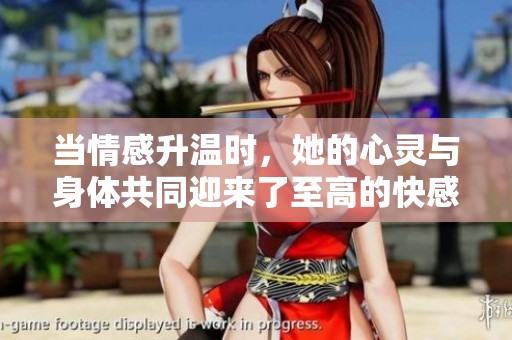 当情感升温时，她的心灵与身体共同迎来了至高的快感