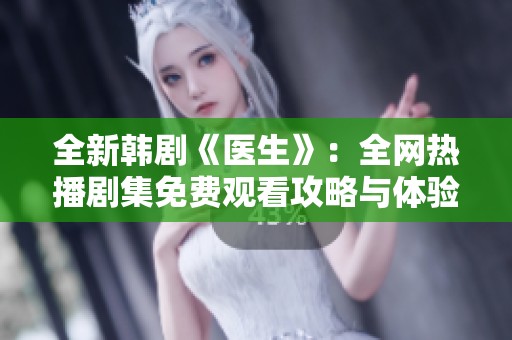 全新韩剧《医生》：全网热播剧集免费观看攻略与体验分享