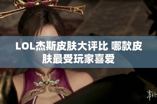 LOL杰斯皮肤大评比 哪款皮肤最受玩家喜爱