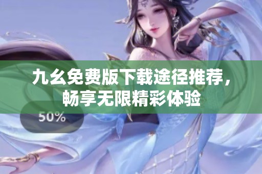 九幺免费版下载途径推荐，畅享无限精彩体验