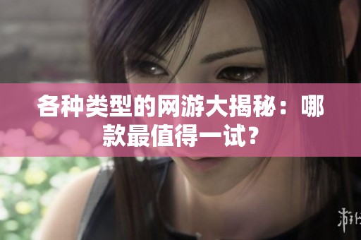 各种类型的网游大揭秘：哪款最值得一试？