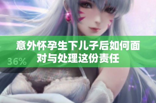 意外怀孕生下儿子后如何面对与处理这份责任