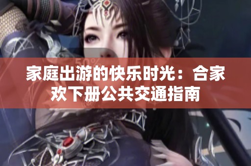 家庭出游的快乐时光：合家欢下册公共交通指南