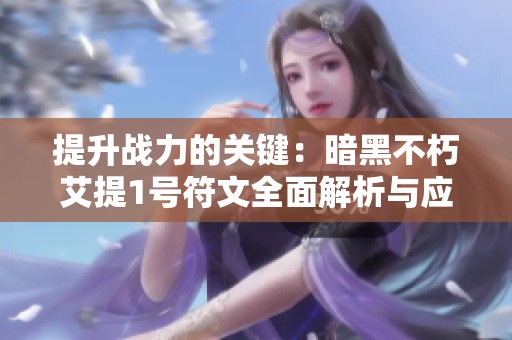 提升战力的关键：暗黑不朽艾提1号符文全面解析与应用技巧