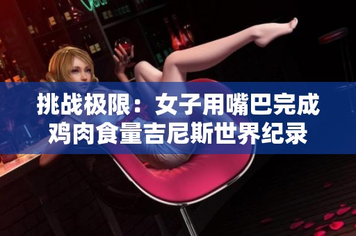 挑战极限：女子用嘴巴完成鸡肉食量吉尼斯世界纪录