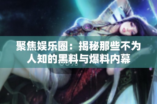 聚焦娱乐圈：揭秘那些不为人知的黑料与爆料内幕