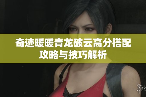 奇迹暖暖青龙破云高分搭配攻略与技巧解析