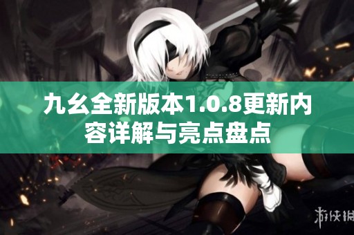 九幺全新版本1.0.8更新内容详解与亮点盘点
