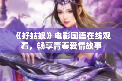 《好姑娘》电影国语在线观看，畅享青春爱情故事