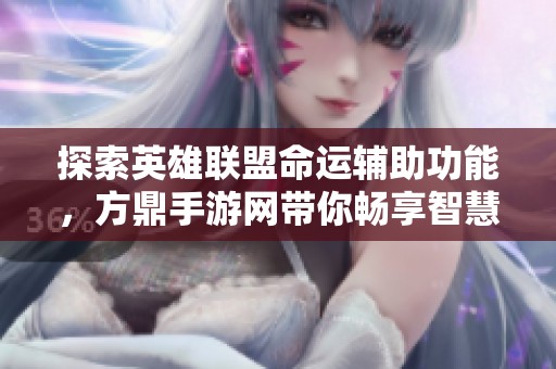 探索英雄联盟命运辅助功能，方鼎手游网带你畅享智慧助手的魅力