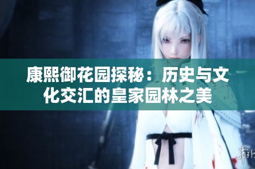 康熙御花园探秘：历史与文化交汇的皇家园林之美
