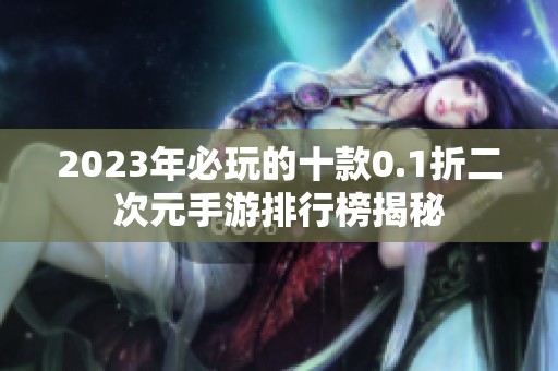 2023年必玩的十款0.1折二次元手游排行榜揭秘