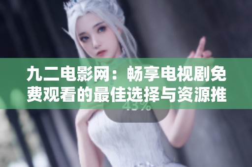 九二电影网：畅享电视剧免费观看的最佳选择与资源推荐