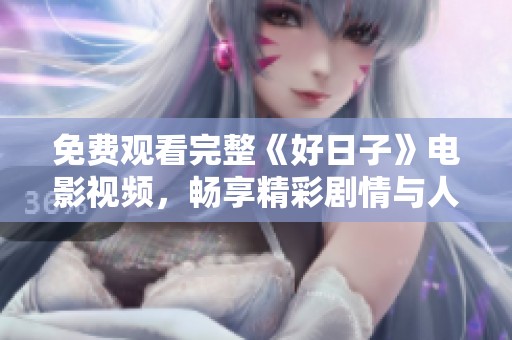免费观看完整《好日子》电影视频，畅享精彩剧情与人生哲理
