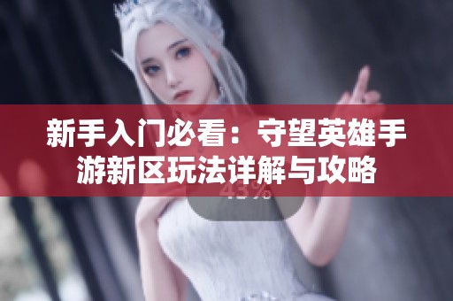 新手入门必看：守望英雄手游新区玩法详解与攻略