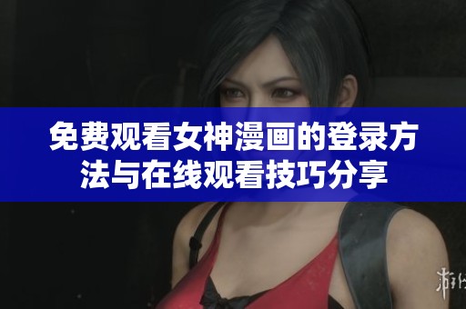 免费观看女神漫画的登录方法与在线观看技巧分享