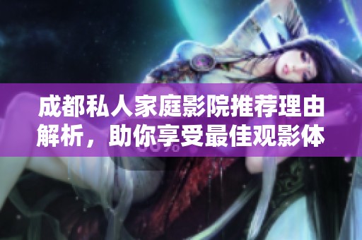成都私人家庭影院推荐理由解析，助你享受最佳观影体验