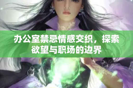 办公室禁忌情感交织，探索欲望与职场的边界