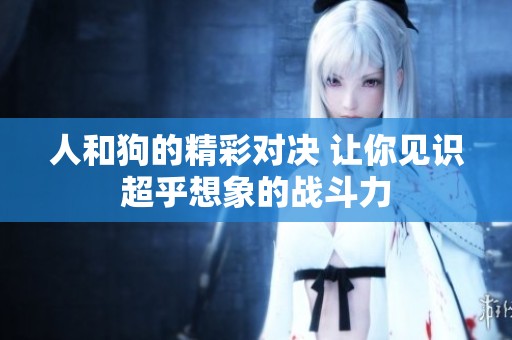 人和狗的精彩对决 让你见识超乎想象的战斗力