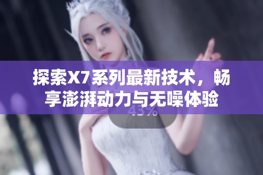 探索X7系列最新技术，畅享澎湃动力与无噪体验