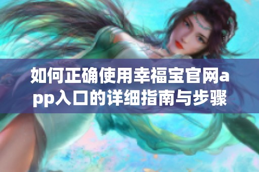 如何正确使用幸福宝官网app入口的详细指南与步骤