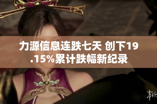 力源信息连跌七天 创下19.15%累计跌幅新纪录